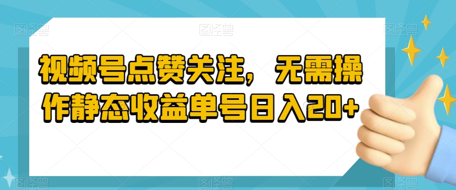 视频号点赞关注，无需操作静态收益单号日入20+-观智斋电商课程站