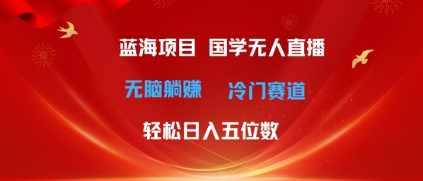 超级蓝海项目，国学无人直播日入几位数，无脑躺赚冷门赛道，最新玩法-观智斋电商课程站