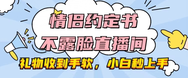 情侣约定书不露脸直播间，礼物收到手软，小白秒上手【揭秘】-观智斋电商课程站