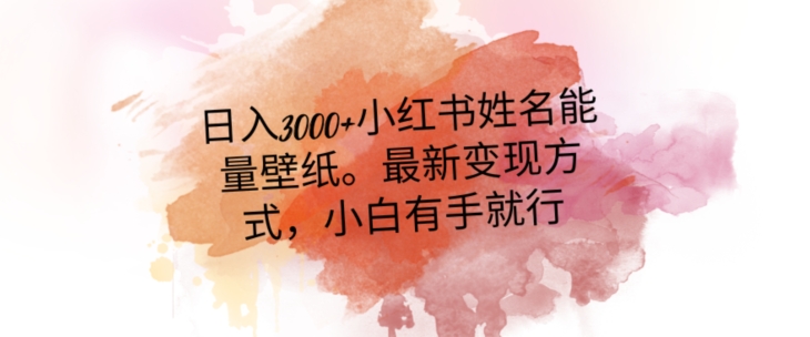 日入300+小红书姓名能量壁纸，最新二次变现方式，小白有手就行【揭秘】-观智斋电商课程站
