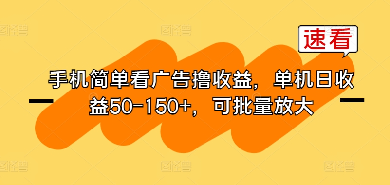 手机简单看广告撸收益，单机日收益50-150+，可批量放大-观智斋电商课程站
