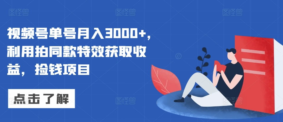 视频号单号月入3000+，利用拍同款特效获取收益，捡钱项目-观智斋电商课程站