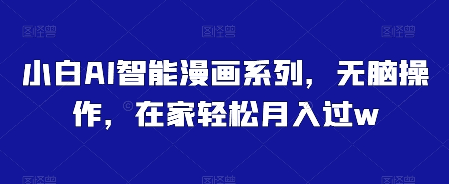 小白AI智能漫画系列，无脑操作，在家轻松月入过w-观智斋电商课程站