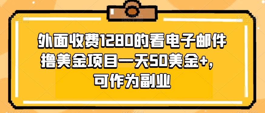 外面收费1280的看电子邮件撸美金项目一天50美金+，可作为副业-观智斋电商课程站