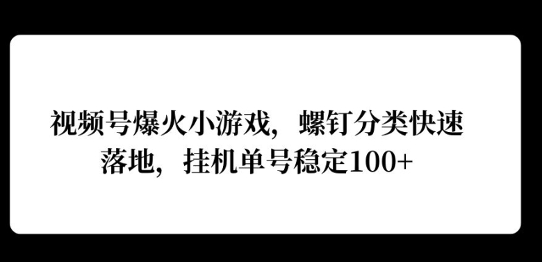视频号爆火小游戏，螺钉分类快速落地，挂ji操作收益高-观智斋电商课程站