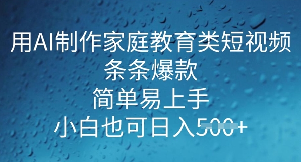用AI做制作家庭教育类短视频，条条爆款，简单易上手， 小白也可日入5张-观智斋电商课程站