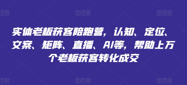 实体老板获客陪跑营，认知、定位、文案、矩阵、直播、AI等，帮助上万个老板获客转化成交-观智斋电商课程站