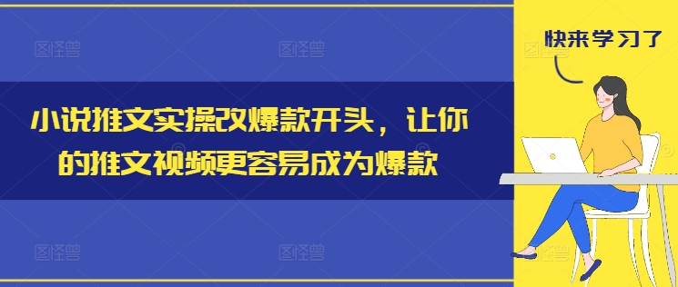 小说推文实操改爆款开头，让你的推文视频更容易成为爆款-观智斋电商课程站