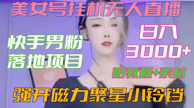 快手男粉落地项目，美女号挂JI无人直播，强开磁力聚星小铃铛，日入3000+【附教程和美女素材】【揭秘】-观智斋电商课程站