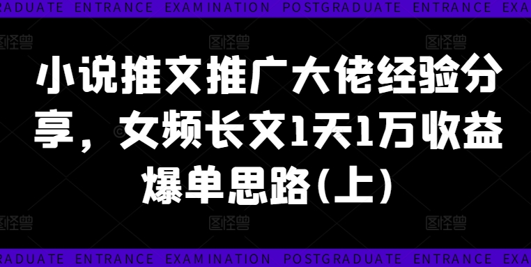 小说推文推广大佬经验分享，女频长文1天1万收益爆单思路(上)-观智斋电商课程站