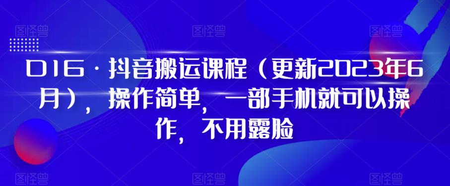 D1G·抖音搬运课程（更新2024年01月），操作简单，一部手机就可以操作，不用露脸-观智斋电商课程站