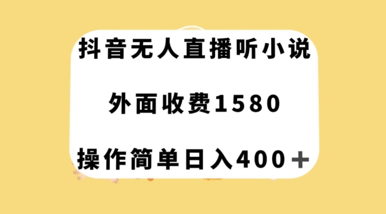 抖音无人直播听小说，外面收费1580，操作简单日入400+【揭秘】-观智斋电商课程站