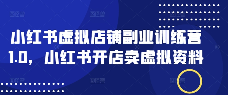 小红书虚拟店铺副业训练营1.0，小红书开店卖虚拟资料-观智斋电商课程站