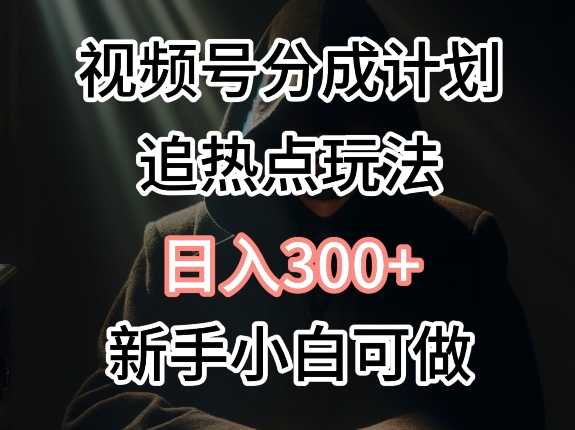 视频号最新追热点玩法，适合新手小白，快速获取收益-观智斋电商课程站