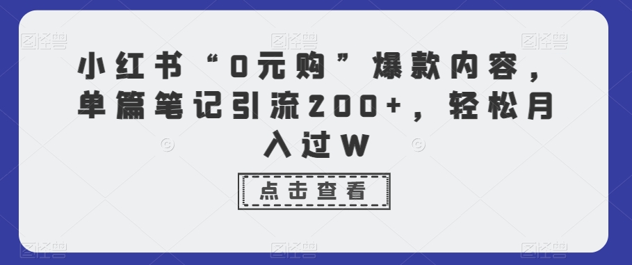 小红书“0元购”爆款内容，单篇笔记引流200+，轻松月入过W-观智斋电商课程站