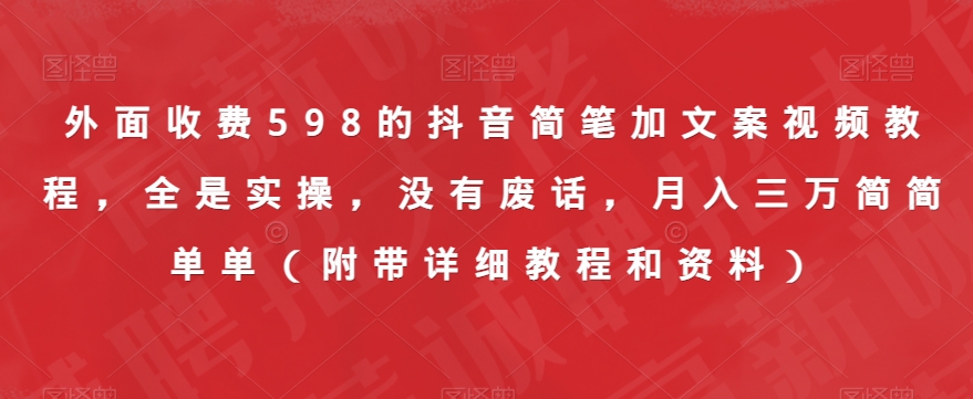 外面收费598的抖音简笔加文案视频教程，全是实操，没有废话，月入三万简简单单（附带详细教程和资料）-观智斋电商课程站