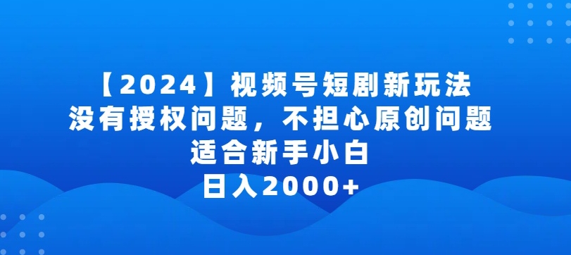 2024视频号短剧玩法，没有授权问题，不担心原创问题，适合新手小白，日入2000+【揭秘】-观智斋电商课程站