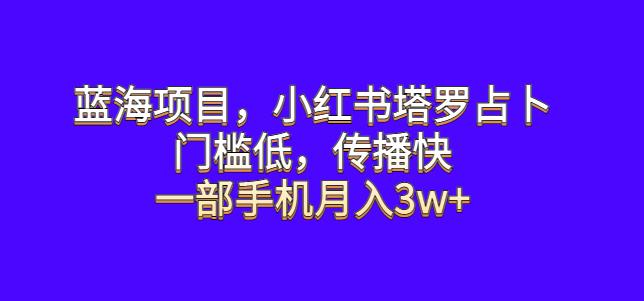 蓝海项目，小红书塔罗占卜，门槛低，传播快，一部手机月入3w+【揭秘】-观智斋电商课程站