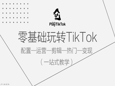零基础玩转TikTok，配置一运营一剪辑一热门一变现，一站式教学-观智斋电商课程站