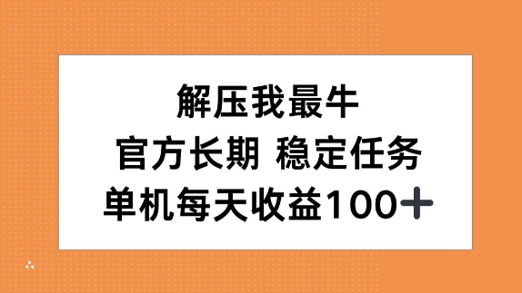 解压我最牛，官方长期任务，单机每天收益100+-观智斋电商课程站