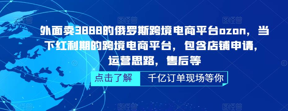 外面卖3888的俄罗斯跨境电商平台ozon运营，当下红利期的跨境电商平台，包含店铺申请，运营思路，售后等-观智斋电商课程站