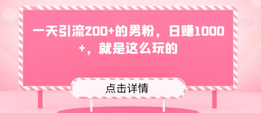 一天引流200+的男粉，日赚1000+，就是这么玩的-观智斋电商课程站