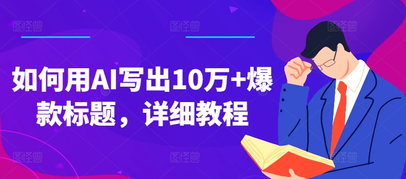 如何用AI写出10万+爆款标题，详细教程【揭秘】-观智斋电商课程站
