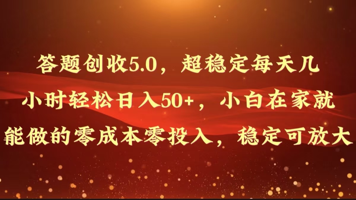 答题创收5.0，超稳定每天几小时轻松日入50+，小白在家就能做的零成本零投入-观智斋电商课程站