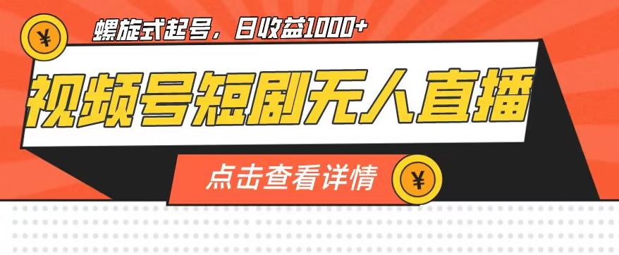 视频号短剧无人直播，螺旋起号，单号日收益1000+【揭秘】-观智斋电商课程站