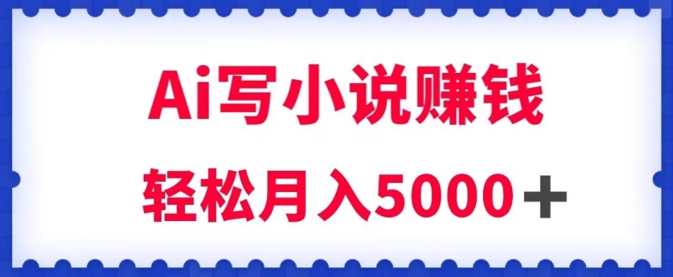 用Ai写原创小说赚钱，每天2-3小时，轻松月入5k＋【揭秘】-观智斋电商课程站