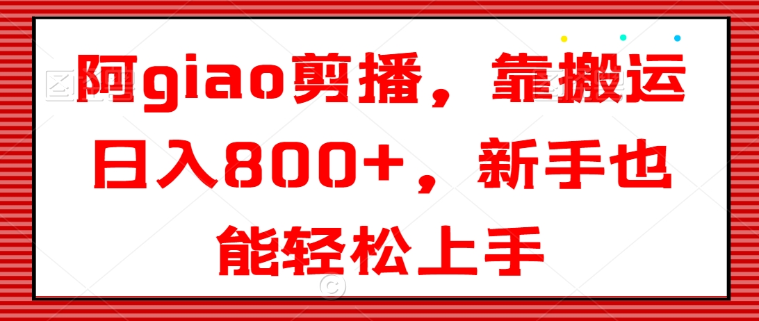 阿giao剪播，靠搬运日入800+，新手也能轻松上手【揭秘】-观智斋电商课程站