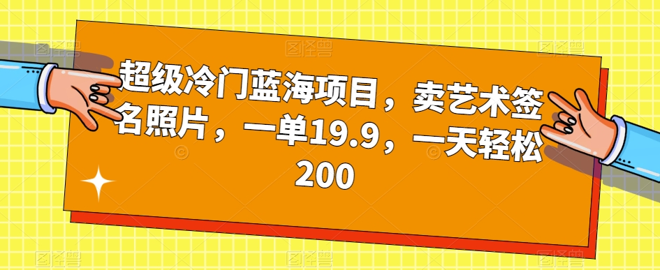 超级冷门蓝海项目，卖艺术签名照片，一单19.9，一天轻松200-观智斋电商课程站