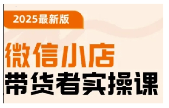 2025最新版微信小店带货者实操课，基础操作到高级运营技巧，快速上手-观智斋电商课程站