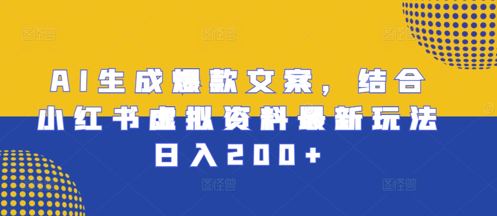 AI生成爆款文案，结合小红书虚拟资料最新玩法日入200+【揭秘】-观智斋电商课程站