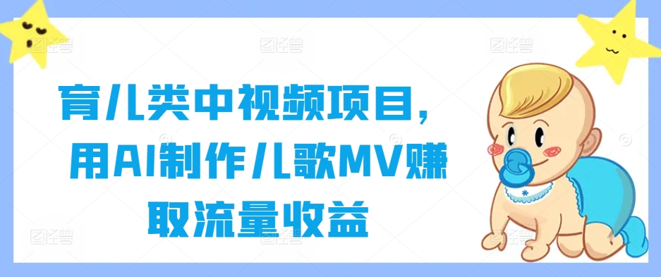 育儿类中视频项目，用AI制作儿歌MV赚取流量收益-观智斋电商课程站