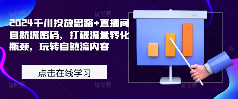 2024千川投放思路+直播间自然流密码，打破流量转化瓶颈，玩转自然流内容-观智斋电商课程站