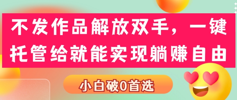 不发作品解放双手，一键托管就能实现躺赚自由，小白破0首选-观智斋电商课程站