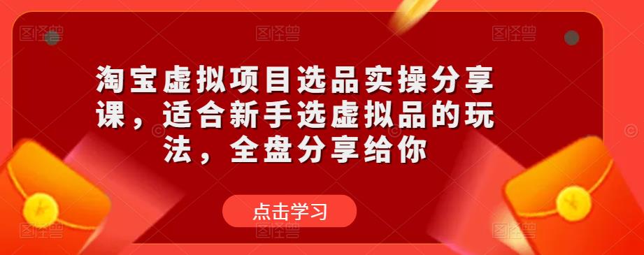 淘宝虚拟项目选品实操分享课，适合新手选虚拟品的玩法，全盘分享给你-观智斋电商课程站