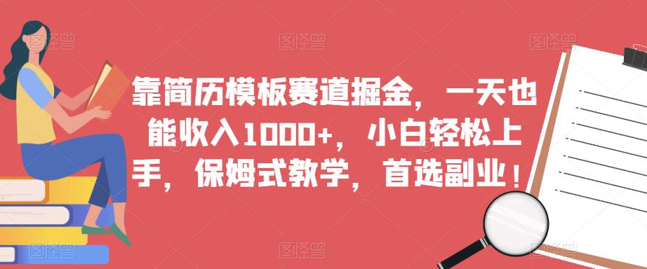 靠简历模板赛道掘金，一天也能收入1000+，小白轻松上手，保姆式教学，首选副业！-观智斋电商课程站