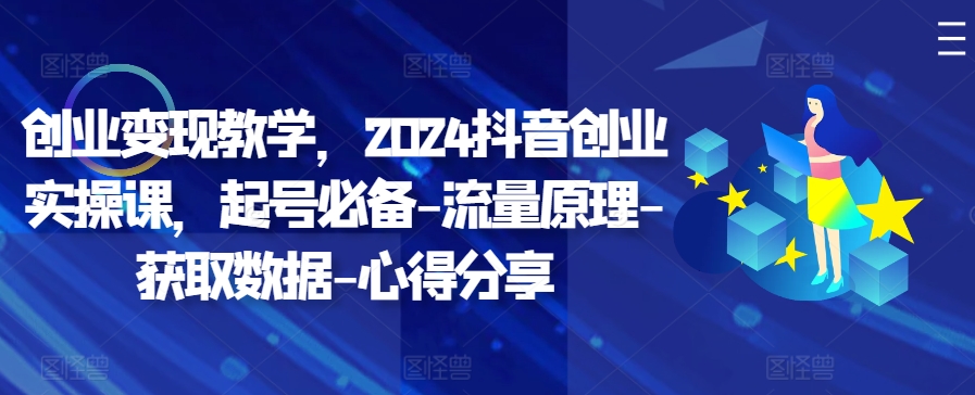 创业变现教学，2024抖音创业实操课，起号必备-流量原理-获取数据-心得分享-观智斋电商课程站