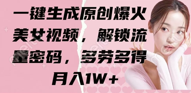 一键生成原创爆火美女视频,解锁流量密码,多劳多得,月入1W+-观智斋电商课程站