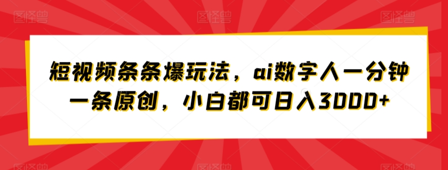 短视频条条爆玩法，ai数字人一分钟一条原创，小白都可日入3000+-观智斋电商课程站