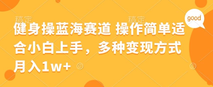 健身操蓝海赛道 操作简单 适合小白上手，多种变现方式，月入1W+【揭秘】-观智斋电商课程站