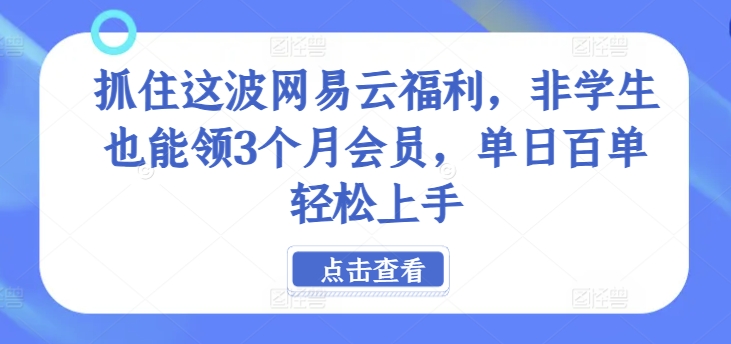 抓住这波网易云福利，非学生也能领3个月会员，单日百单轻松上手-观智斋电商课程站