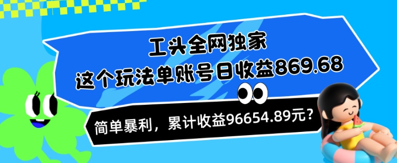 工头全网独家，这个玩法单账号日收益869.68，简单暴利，累计收益96654.89元？-观智斋电商课程站