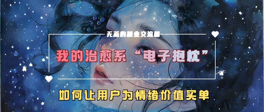 我的治愈系“电子抱枕”，如何让用户为情绪价值买单【揭秘】-观智斋电商课程站