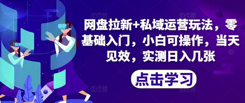 网盘拉新+私域运营玩法，零基础入门，小白可操作，当天见效-观智斋电商课程站