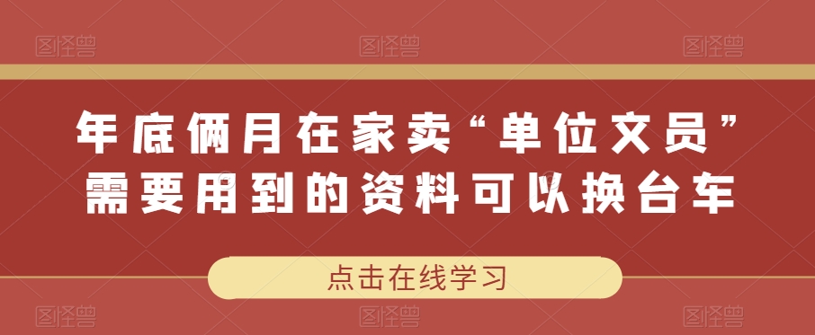 年底俩月在家卖“单位文员”需要用到的资料可以换台车-观智斋电商课程站