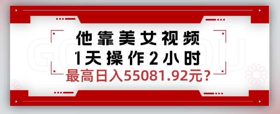 他靠美女视频，1天操作2小时，最高日入55081.92元？-观智斋电商课程站