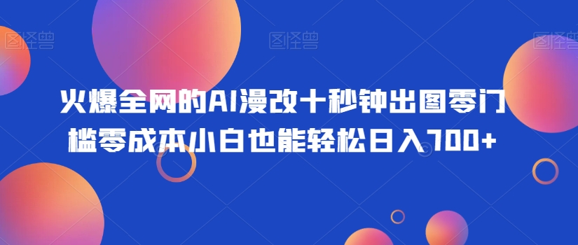 火爆全网的AI漫改十秒钟出图零门槛零成本小白也能轻松日入700+-观智斋电商课程站